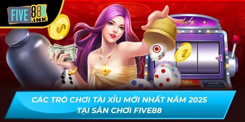cac tro choi tai xiu moi nhat nam 2025 tai san choi five88