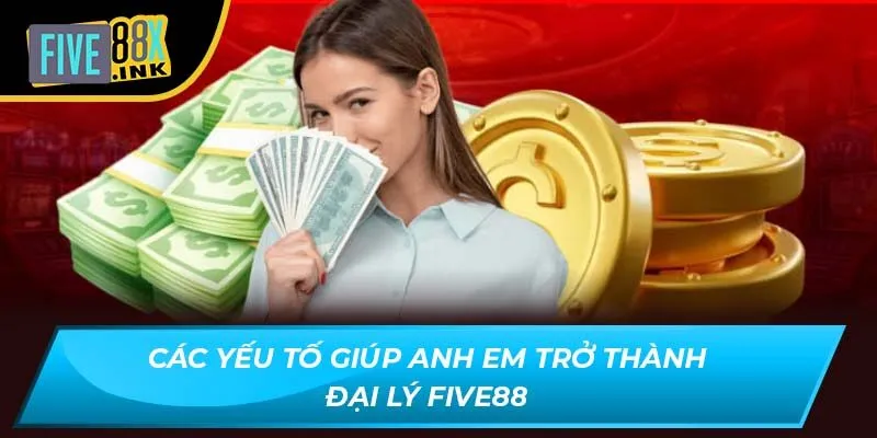 Các yếu tố giúp anh em trở thành đại lý Five88