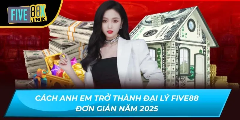 cach anh em tro thanh dai ly five88 don gian nam 2025