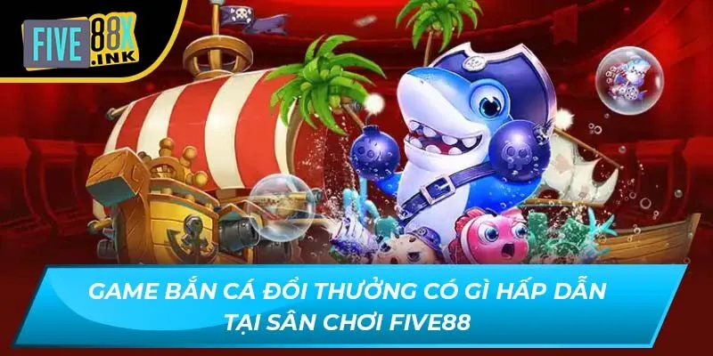 game ban ca doi thuong co gi hap dan tai san choi five88