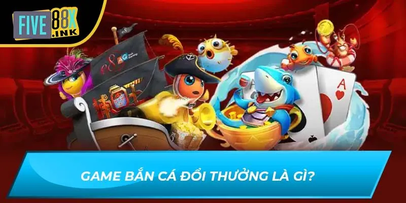 Game bắn cá đổi thưởng là gì?