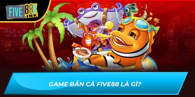 Game bắn cá Five88 là gì?