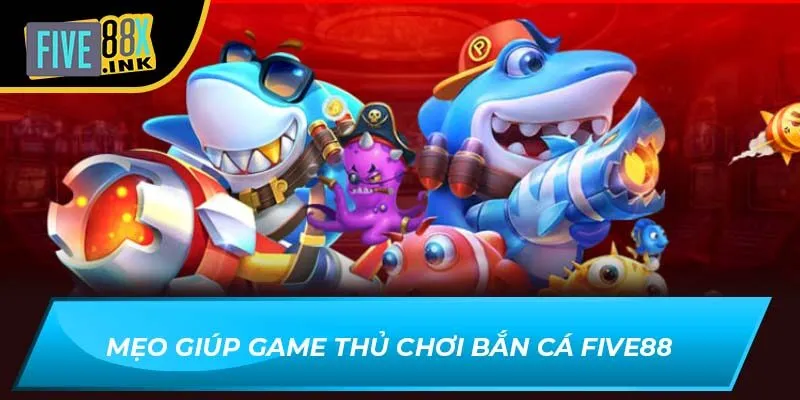 Mẹo giúp game thủ chơi bắn cá Five88