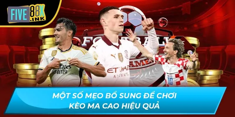 Một số mẹo bổ sung để chơi kèo Ma Cao hiệu quả