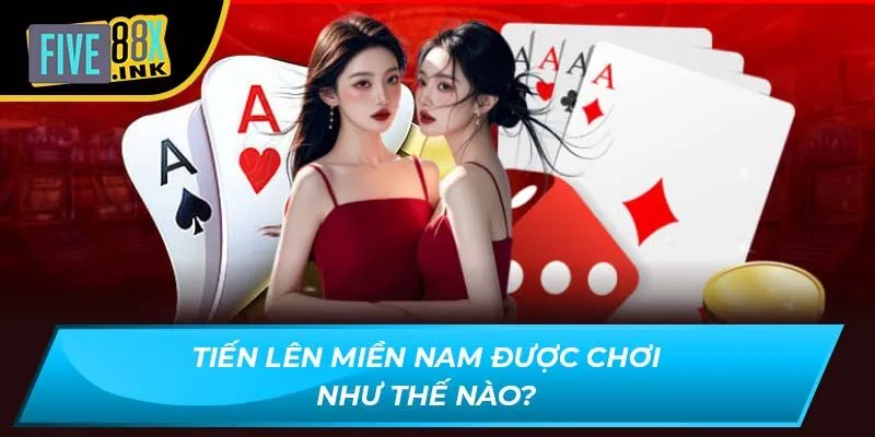 Tiến Lên Miền Nam được chơi như thế nào?