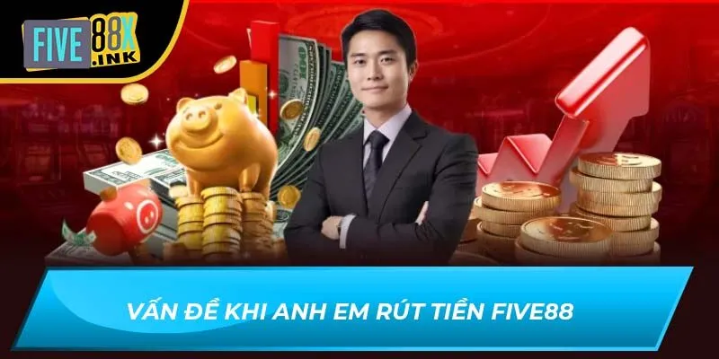 Vấn đề khi anh em rút tiền Five88